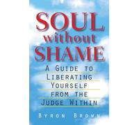 Soul without Shame: A Guide to Liberating Yourself from the Judge Within