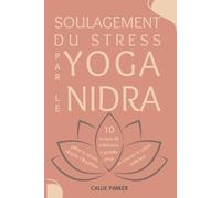 Soulagement Du Stress Par Le Yoga Nidra: 10 Scripts De Méditation Guidée Pour Gérer Le Stress, Rétablir L'équilibre Et Trouver Le Calme Intérieur (Votre Voyage En Yoga Nidra)