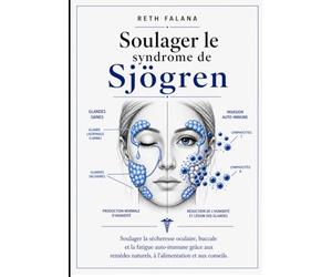 Soulager le syndrome de Sjögren: Soulager la sécheresse oculaire, buccale et la fatigue auto-immune grâce aux remèdes naturels, à l'alimentation et aux conseils.