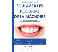 Soulager les douleurs de la mâchoire: Le guide pratique du patient : exercices, conseils et solutions pour les troubles temporo-mandibulaires