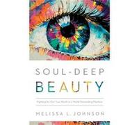 SoulDeep Beauty Fighting for Our True Worth in a World Demanding Flawless by Melissa L Johnson Melissa L Johnson (Auteur)