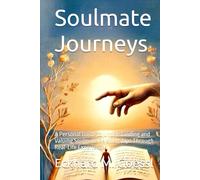 Soulmate Journeys: Recognizing, Embracing, and Nurturing Deep Connections Beyond Life and Death: A Personal Guide to Understanding and Valuing Soulmate Relationships Through Real-Life Experiences