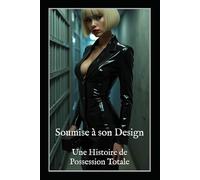 Soumise à son Design : Esclave du Contrôle, du Métal et du Désir: Une Histoire FemDom Sombre de Chasteté Forcée, de Bondage Métallique, de Jeu Électrosexuel et de Possession Totale