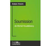 Soumission de Michel Houellebecq (Analyse approfondie): Approfondissez votre lecture de cette œuvre avec notre profil littéraire (résumé, fiche de lecture et axes de lecture)