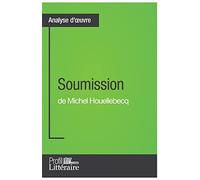 Soumission de Michel Houellebecq (Analyse approfondie): Approfondissez votre lecture de cette œuvre avec notre profil littéraire (résumé, fiche de lecture et axes de lecture)