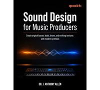 Sound Design for Music Producers Create original basses, leads, drums, and evolving textures with modern synthesis - Dr. J. Anthony Allen - Packt Publishing - ebook (ePub) - Livre