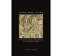 Sound, Image, Silence: Art and the Aural Imagination in the Atlantic World