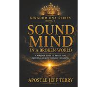 SOUND MIND IN A BROKEN WORLD: A KINGDOM GUIDE TO MENTAL AND EMOTIONAL HEALTH THROUGH THE GOSPEL