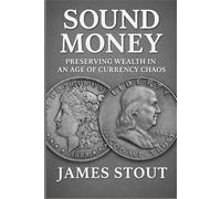 Sound Money: Preserving Wealth in an Age of Currency Chaos