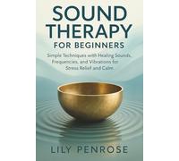 Sound Therapy for Beginners: Simple Techniques with Healing Sounds, Frequencies, and Vibrations for Stress Relief and Calm