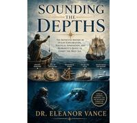 Sounding the Depths: The Definitive History of Ocean Exploration, Nautical Innovation, and Humanity's Quest to Chart the Deep Sea