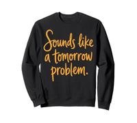 Sounds Like a Tomorrow Problem Funny Sarcastic Saying Sweatshirt