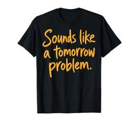 Sounds Like a Tomorrow Problem Funny Sarcastic Saying T-Shirt