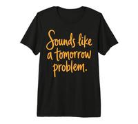 Sounds Like a Tomorrow Problem Funny Sarcastic Saying T-Shirt Haut de Gamme
