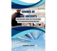 Sounds of the Ancients, How Rhetoric from Lost Civilizations Can Transform Modern Oratory