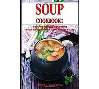 Soup Cookbook: Soul Warming, Comforting Soup Recipes For A Cold Winter's Day: Healthy Recipes For Weight Loss (Souping And Soup Diet For Weight Loss)