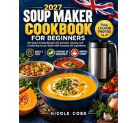 Soup Maker Cookbook for Beginners: 100 Quick & Easy Recipes for Smooth, Chunky and Comforting Soups, Made with Everyday UK Ingredients