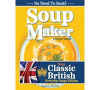 Soup Maker Recipe Book: Traditional, Easy to Follow, British, Homemade Cookbook For Soup Makers in less than 30mins. UK Ingredients & Measurements.