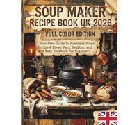 Soup Maker Recipe Book UK 2026: Fuss-Free Guide to Homemade Soups, Broths & Stews: Fast, Healthy, and Easy Cookbook for Beginners