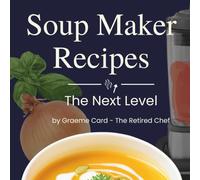 Soup Maker Recipes - The Next Level: Irresistible Soup Maker Recipes to Elevate Your Cooking - From Classic New Comforts to Bold New Flavours