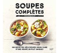 Soupes complètes: 100 recettes délicieuses pour faire d'une soupe un plat unique !