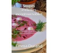 Soupes estivales incontournables: 101 recettes fraîches et rapides - Soupes froides et chaudes pour les soirées d'été, légères et nourrissantes à la fois.