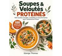 Soupes & Veloutés Protéinés: 100 Recettes Chaudes, Complètes et Réconfortantes Pour l’automne et l’hiver