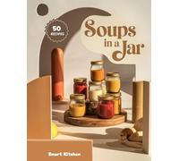 Soups in a jar: Wholesome, Ready-to-Go Jar Soups for Busy Days - Easy Layered Recipes for Meal Prep, Gifting & Cozy Comfort