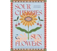 Sour Cherries and Sunflowers: Recipes from Eastern Europe and Beyond
