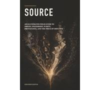 SOURCE: An Illustrated Field Guide to Origin, Ownership, Purity, Provenance, and the Price of Distance