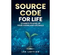 Source Code for Life - 12 Habits to Level Up Your Coding and Life Skills: Practical habits to grow your skills, sharpen your mindset, and build daily ... life. INCLUDES a built in habit tracker!