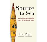 Source to Sea - A 2,000 Mile Canoe Journey Down the Mississippi River: From Minnesota to the Gulf of Mexico