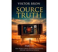 Source Truth, Part IV: New World Order Politics, Psychology, History, and Social Effects