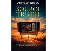 Source Truth, Part IV: New World Order Politics, Psychology, History, and Social Effects