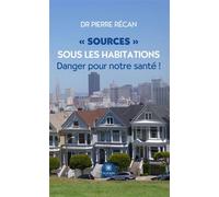 « Sources » sous les habitations Danger pour notre santé ! - Dr Pierre Récan - Le Lys Bleu - broché - Témoignage