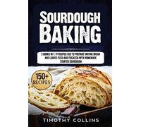 Sourdough Baking: 2 Books In 1: 77 Recipes (X2) To Prepare Tartine Bread And Loaves Pizza And Focaccia With Homemade Starter Sourdough