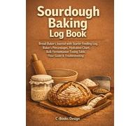 Sourdough Baking Log Book: Bread Baker's Journal with Starter Feeding Log, Baker's Percentages, Hydration Chart, Bulk Fermentation Timing Table, Flour ... Loaf from Mix to Crumb | 120 Bakes | 7 x 10