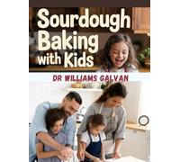 SOURDOUGH BAKING WITH KIDS COOKBOOK: Fun, Easy, and Delicious Recipes for Young Bakers, The science of baking through play and Observation with your entire family