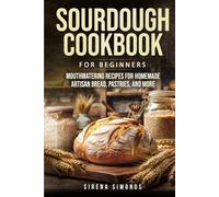 Sourdough Cookbook for Beginners: Mouthwatering Recipes for Homemade Artisan Bread, Pastries, and More