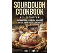 Sourdough Cookbook for Beginners: Mouthwatering Recipes for Homemade Artisan Bread, Pastries, and More