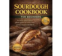 Sourdough Cookbook for Beginners:: No more failed loaves: photo guide for every step, perfect bread TOMORROW, fits your busy life, no special tools needed