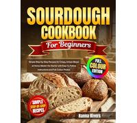 Sourdough Cookbook for Beginners: Simple Step-by-Step Recipes for Crispy, Artisan Bread at Home. Master the Starter with Easy-to-Follow Instructions and Full-Colour Photos