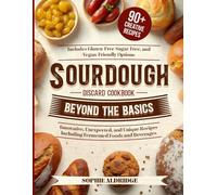 Sourdough Discard Cookbook Beyond the Basics: Innovative, Unexpected, and Unique Recipes Including Fermented Foods and Beverages