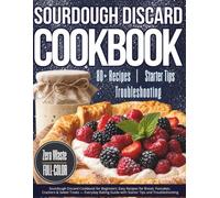 SOURDOUGH DISCARD COOKBOOK FOR BEGINNERS: Easy Recipes for Bread, Pancakes, Crackers & Sweet Treats - Everyday Baking Guide with Starter Tips and Troubleshooting
