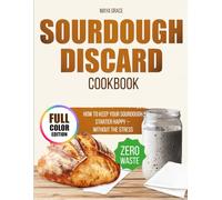 Sourdough Discard Cookbook: Full-Color and Accurate Recipes to Turn Your Starter Discard into Irresistible Bakes. Easy, Delicious, and Zero Waste, Even If You’re a Busy Mom