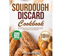 Sourdough Discard Cookbook: Turn Sourdough Scraps Into Delicious Family Meals with All Natural Zero Waste Recipes | Sweet and Savory Bakes Snacks and Meals That Fit Your Busy Schedule