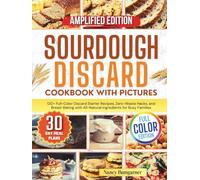 Sourdough Discard Cookbook with Pictures: 120+ Full-Color Discard Starter Recipes, Zero-Waste Hacks, and Bread-Baking with All-Natural Ingredients for Busy Families