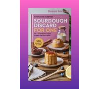 Sourdough Discard for One: 50+ Small-Batch Recipes to Bake with Zero Waste