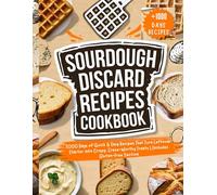 Sourdough Discard Recipe Cookbook: 1000 Days of Quick & Easy Recipes That Turn Leftover Starter into Crispy, Crave-Worthy Treats | Includes Gluten-Free Section