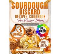 Sourdough Discard Recipe Cookbook For Busy Moms: Save Time, Save Money, and Feed Your Family With Simple Sourdough Discard Recipes